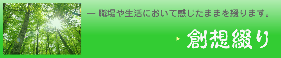 創想綴り - 職場や生活において感じたままを綴ります。